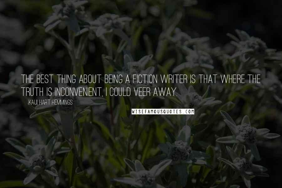 Kaui Hart Hemmings Quotes: The best thing about being a fiction writer is that where the truth is inconvenient, I could veer away.