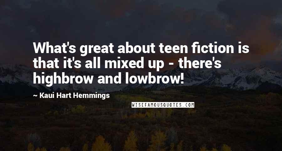 Kaui Hart Hemmings Quotes: What's great about teen fiction is that it's all mixed up - there's highbrow and lowbrow!