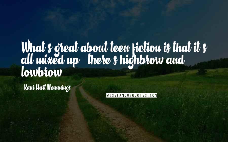 Kaui Hart Hemmings Quotes: What's great about teen fiction is that it's all mixed up - there's highbrow and lowbrow!
