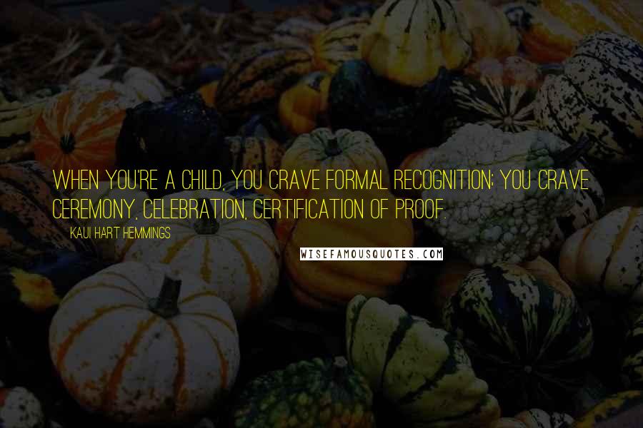 Kaui Hart Hemmings Quotes: When you're a child, you crave formal recognition; you crave ceremony, celebration, certification of proof.