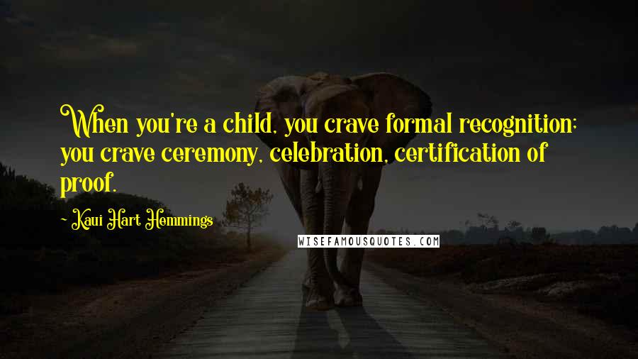 Kaui Hart Hemmings Quotes: When you're a child, you crave formal recognition; you crave ceremony, celebration, certification of proof.