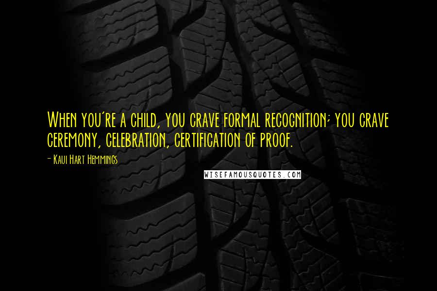 Kaui Hart Hemmings Quotes: When you're a child, you crave formal recognition; you crave ceremony, celebration, certification of proof.
