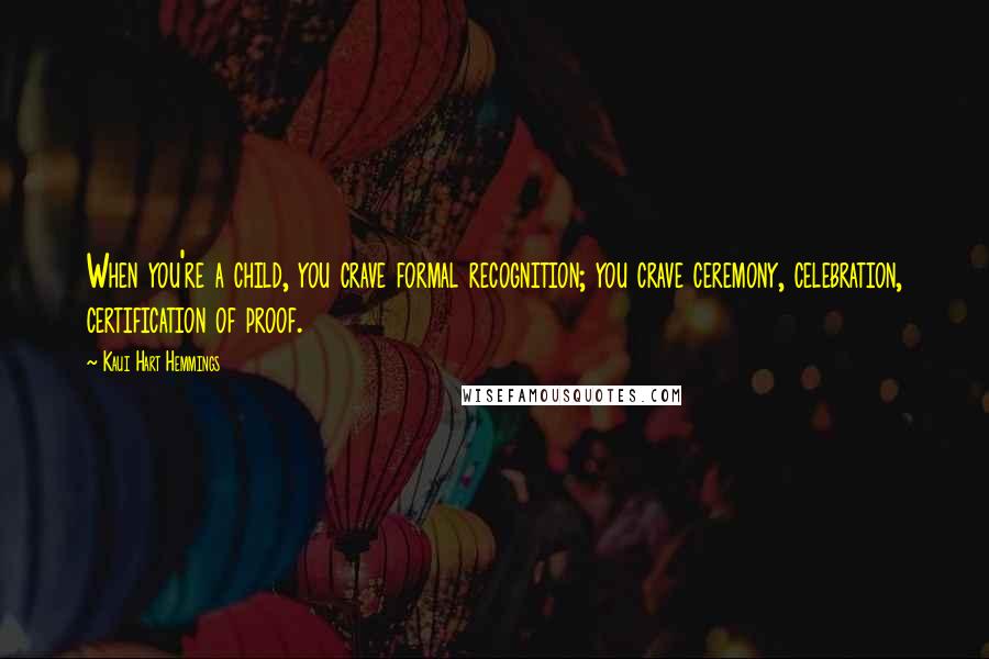 Kaui Hart Hemmings Quotes: When you're a child, you crave formal recognition; you crave ceremony, celebration, certification of proof.