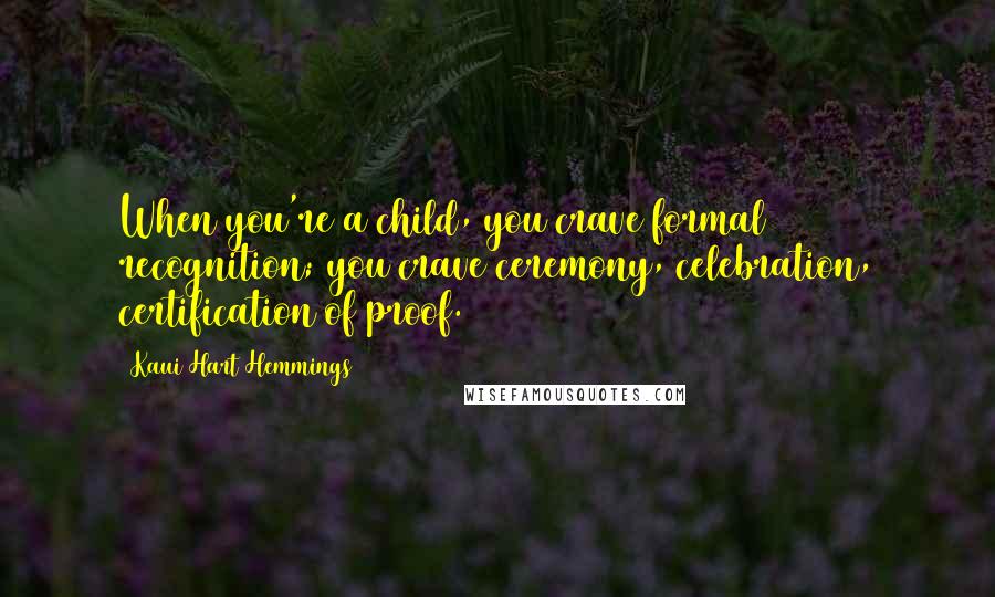 Kaui Hart Hemmings Quotes: When you're a child, you crave formal recognition; you crave ceremony, celebration, certification of proof.