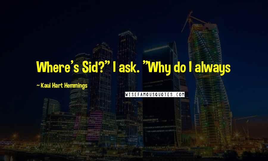 Kaui Hart Hemmings Quotes: Where's Sid?" I ask. "Why do I always