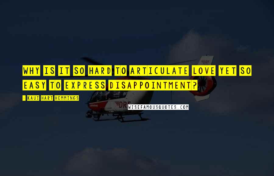 Kaui Hart Hemmings Quotes: Why is it so hard to articulate love yet so easy to express disappointment?