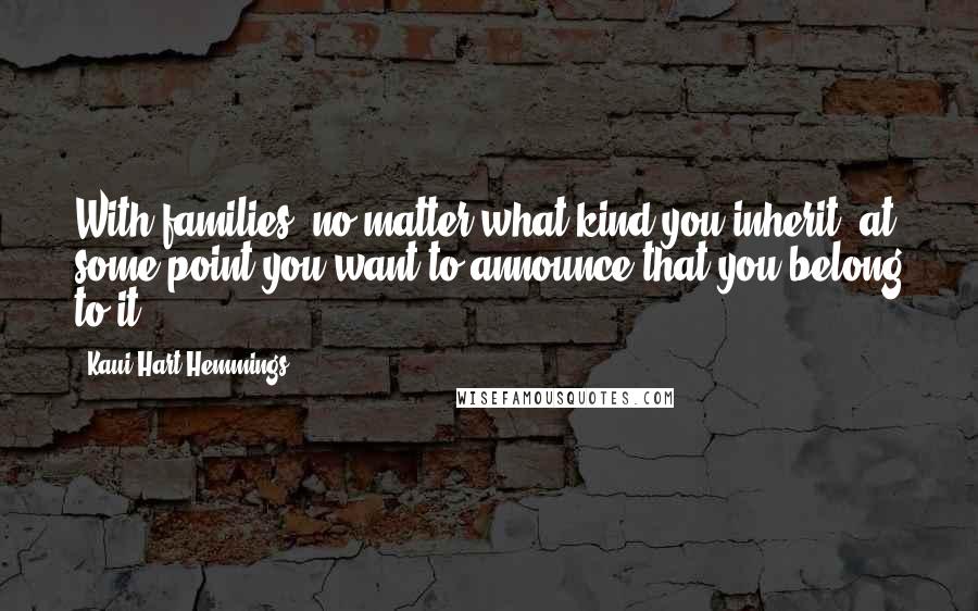 Kaui Hart Hemmings Quotes: With families, no matter what kind you inherit, at some point you want to announce that you belong to it.