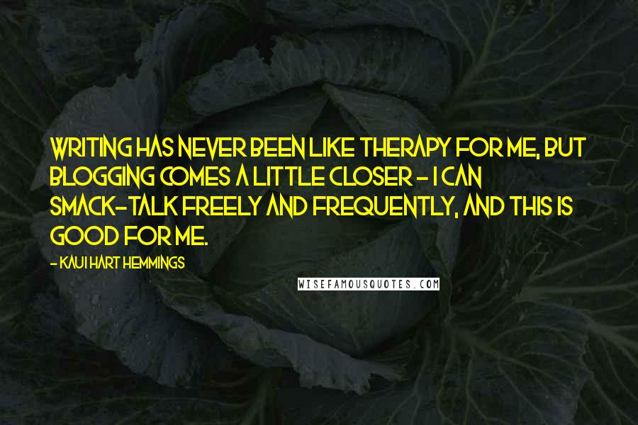 Kaui Hart Hemmings Quotes: Writing has never been like therapy for me, but blogging comes a little closer - I can smack-talk freely and frequently, and this is good for me.