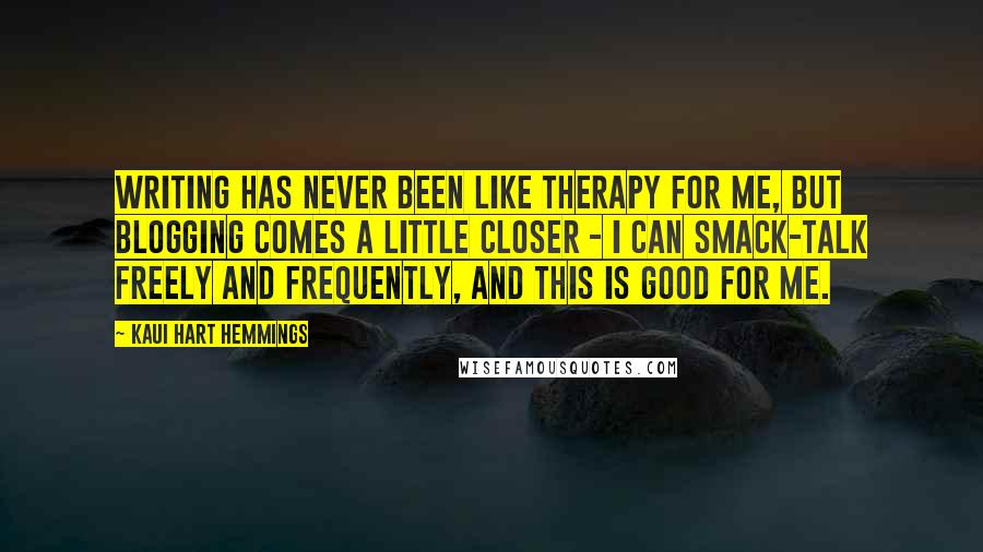 Kaui Hart Hemmings Quotes: Writing has never been like therapy for me, but blogging comes a little closer - I can smack-talk freely and frequently, and this is good for me.