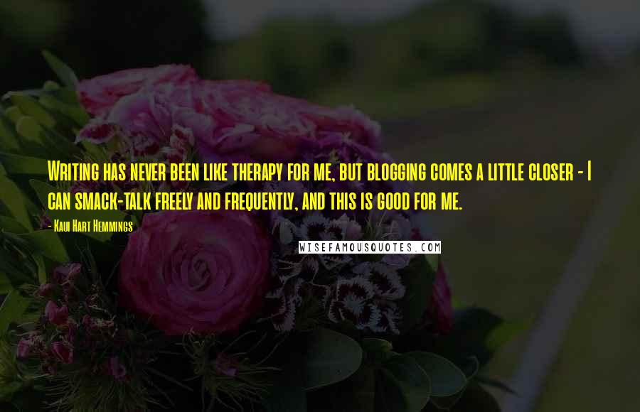 Kaui Hart Hemmings Quotes: Writing has never been like therapy for me, but blogging comes a little closer - I can smack-talk freely and frequently, and this is good for me.