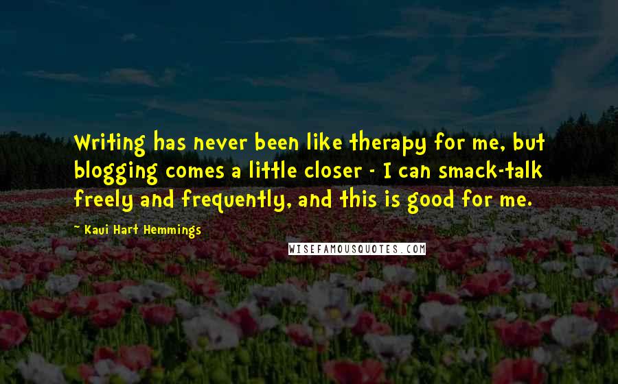 Kaui Hart Hemmings Quotes: Writing has never been like therapy for me, but blogging comes a little closer - I can smack-talk freely and frequently, and this is good for me.