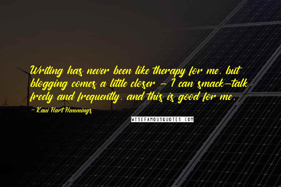 Kaui Hart Hemmings Quotes: Writing has never been like therapy for me, but blogging comes a little closer - I can smack-talk freely and frequently, and this is good for me.