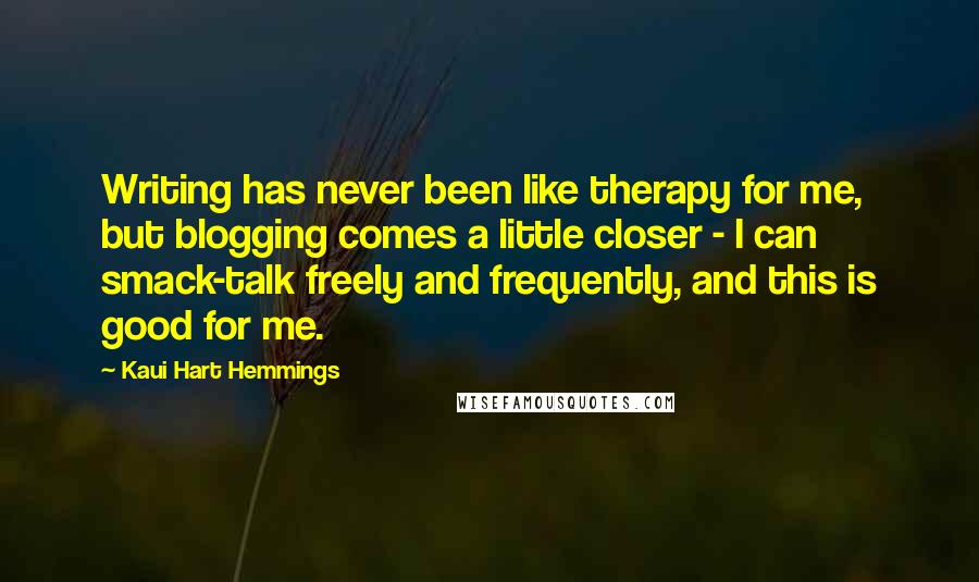 Kaui Hart Hemmings Quotes: Writing has never been like therapy for me, but blogging comes a little closer - I can smack-talk freely and frequently, and this is good for me.