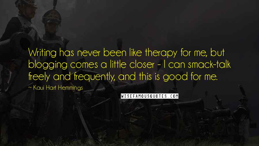 Kaui Hart Hemmings Quotes: Writing has never been like therapy for me, but blogging comes a little closer - I can smack-talk freely and frequently, and this is good for me.