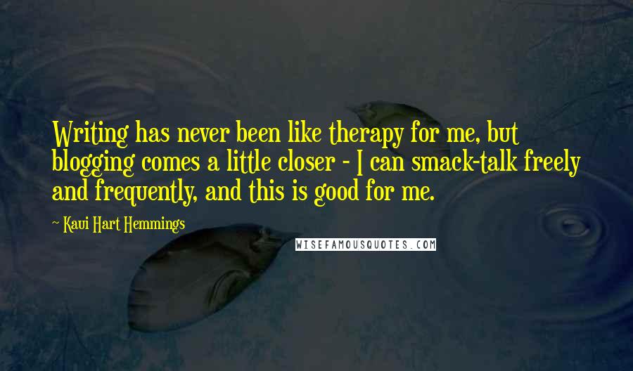 Kaui Hart Hemmings Quotes: Writing has never been like therapy for me, but blogging comes a little closer - I can smack-talk freely and frequently, and this is good for me.