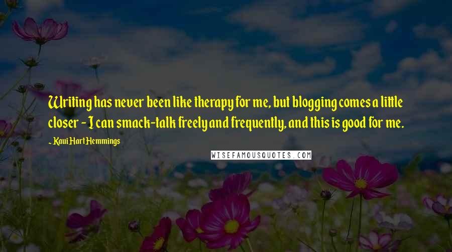 Kaui Hart Hemmings Quotes: Writing has never been like therapy for me, but blogging comes a little closer - I can smack-talk freely and frequently, and this is good for me.