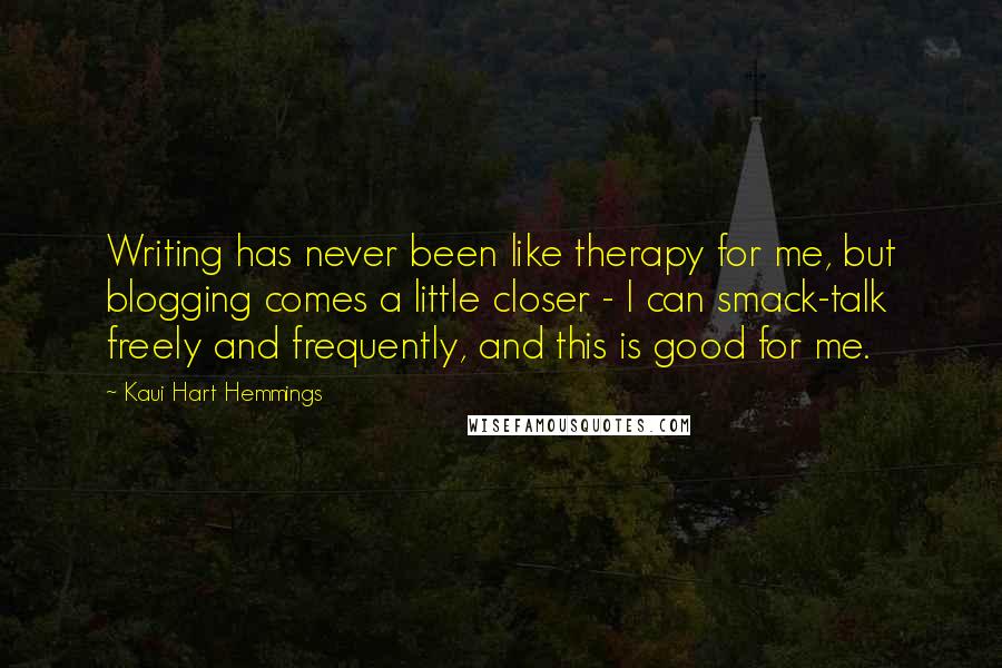 Kaui Hart Hemmings Quotes: Writing has never been like therapy for me, but blogging comes a little closer - I can smack-talk freely and frequently, and this is good for me.