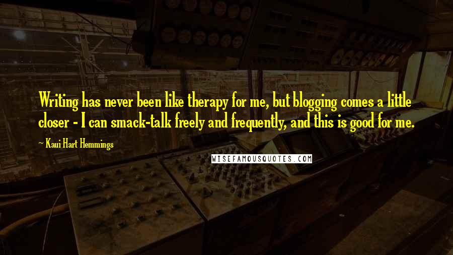 Kaui Hart Hemmings Quotes: Writing has never been like therapy for me, but blogging comes a little closer - I can smack-talk freely and frequently, and this is good for me.