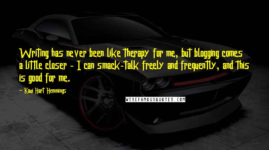 Kaui Hart Hemmings Quotes: Writing has never been like therapy for me, but blogging comes a little closer - I can smack-talk freely and frequently, and this is good for me.