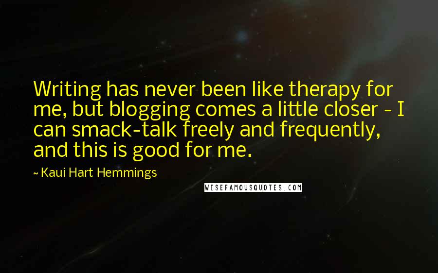 Kaui Hart Hemmings Quotes: Writing has never been like therapy for me, but blogging comes a little closer - I can smack-talk freely and frequently, and this is good for me.