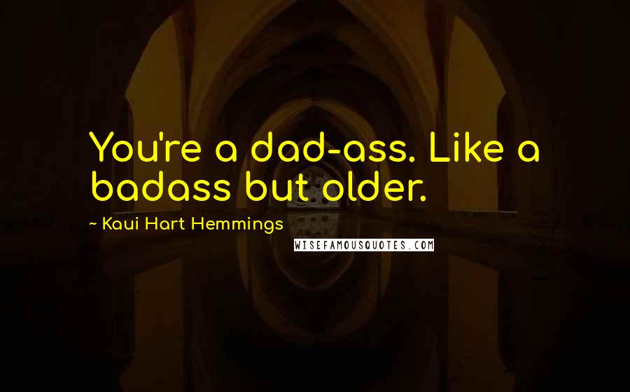 Kaui Hart Hemmings Quotes: You're a dad-ass. Like a badass but older.