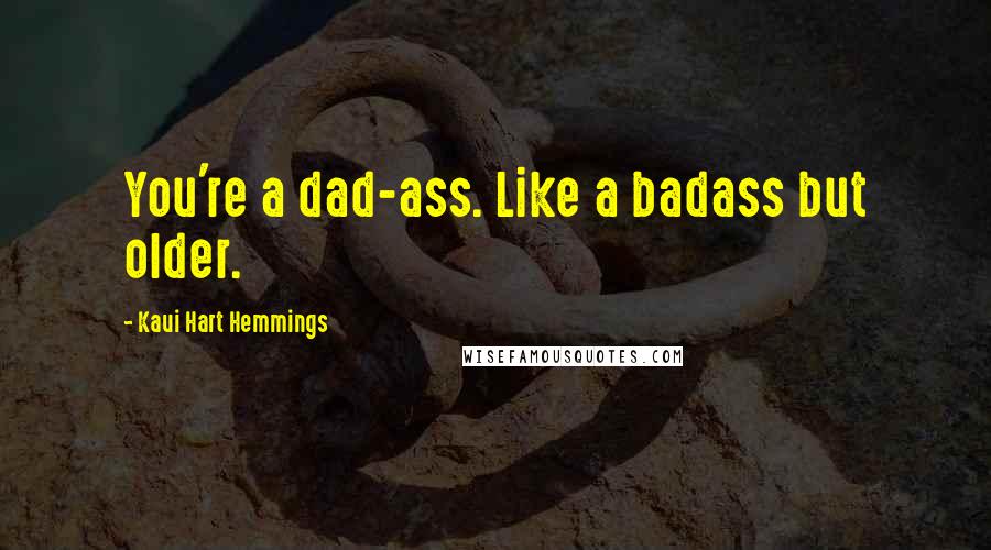 Kaui Hart Hemmings Quotes: You're a dad-ass. Like a badass but older.