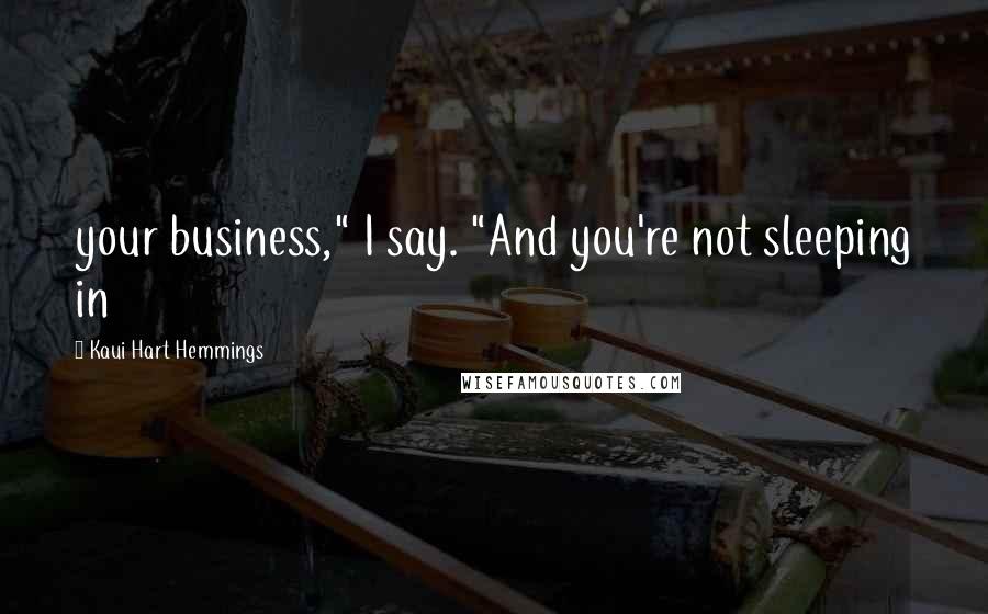 Kaui Hart Hemmings Quotes: your business," I say. "And you're not sleeping in