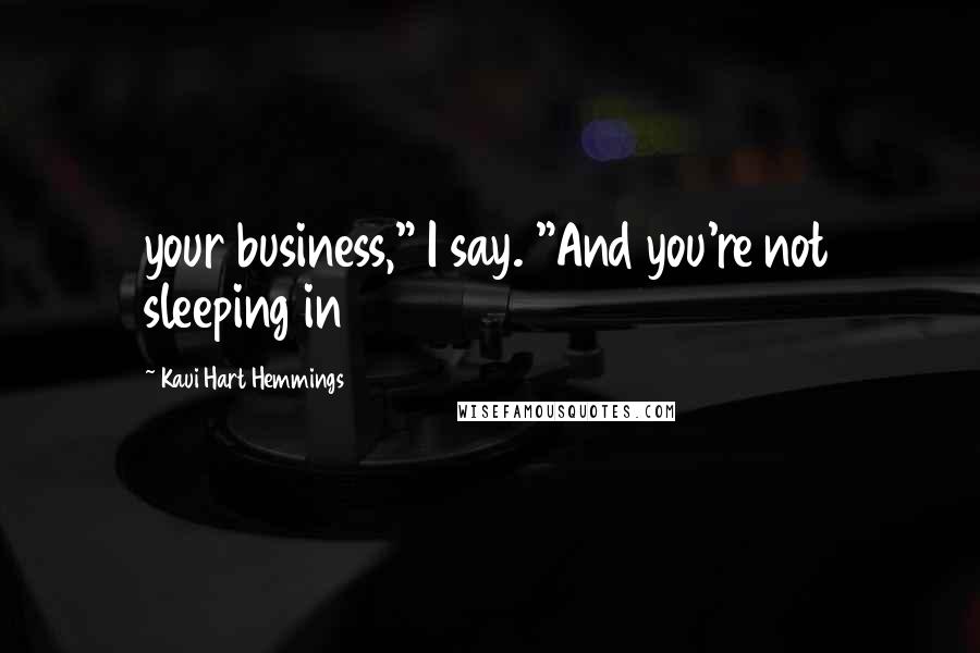 Kaui Hart Hemmings Quotes: your business," I say. "And you're not sleeping in