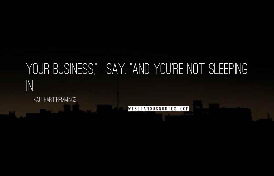 Kaui Hart Hemmings Quotes: your business," I say. "And you're not sleeping in