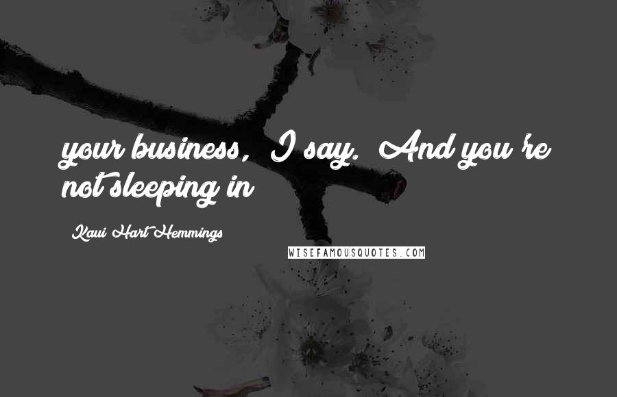 Kaui Hart Hemmings Quotes: your business," I say. "And you're not sleeping in