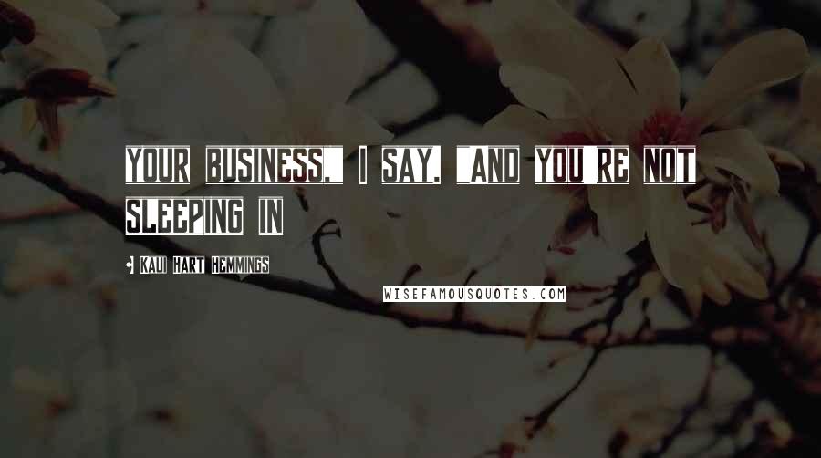 Kaui Hart Hemmings Quotes: your business," I say. "And you're not sleeping in