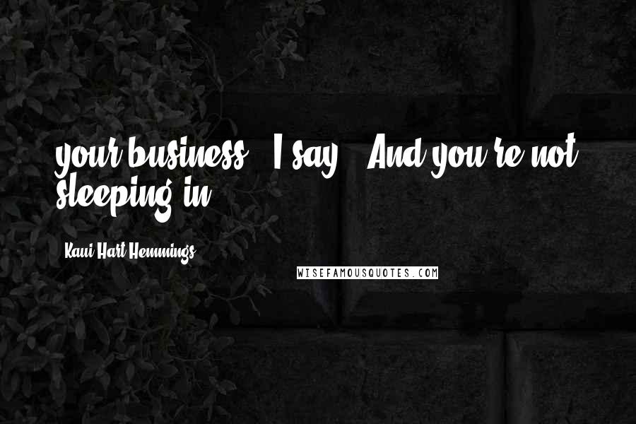 Kaui Hart Hemmings Quotes: your business," I say. "And you're not sleeping in