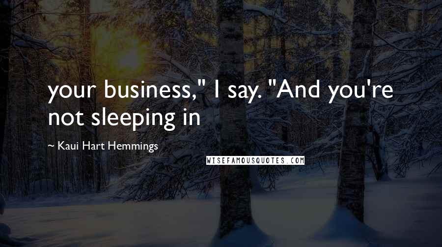 Kaui Hart Hemmings Quotes: your business," I say. "And you're not sleeping in