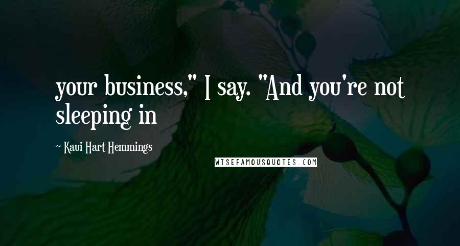 Kaui Hart Hemmings Quotes: your business," I say. "And you're not sleeping in