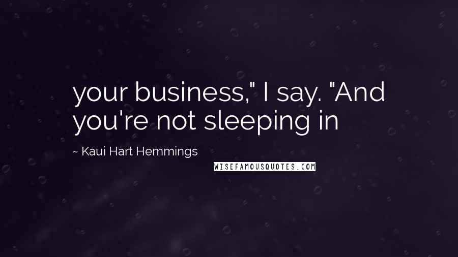 Kaui Hart Hemmings Quotes: your business," I say. "And you're not sleeping in