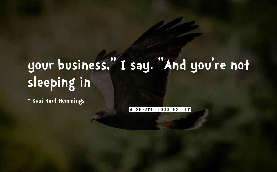 Kaui Hart Hemmings Quotes: your business," I say. "And you're not sleeping in