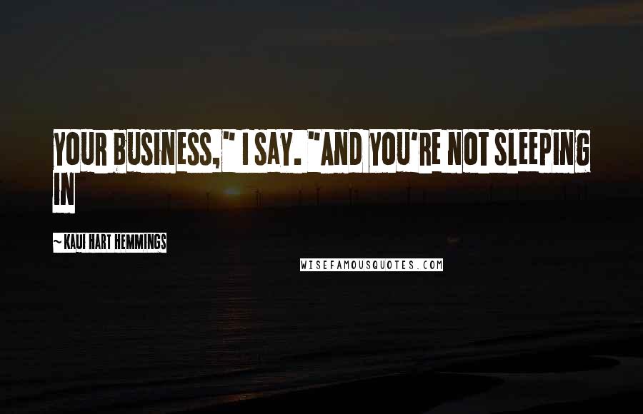 Kaui Hart Hemmings Quotes: your business," I say. "And you're not sleeping in