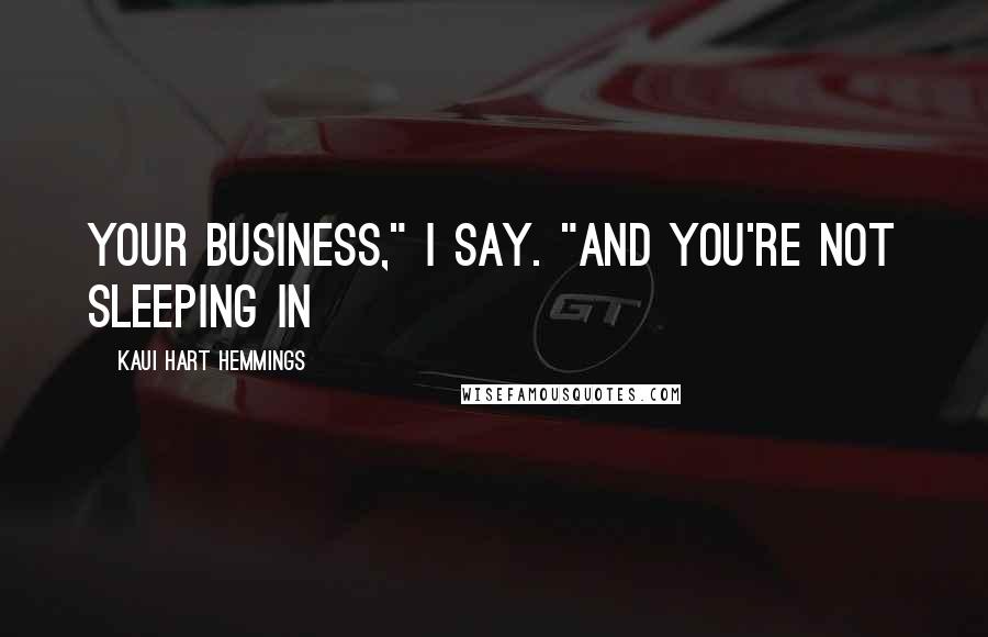 Kaui Hart Hemmings Quotes: your business," I say. "And you're not sleeping in