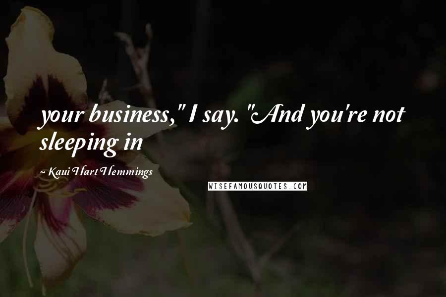 Kaui Hart Hemmings Quotes: your business," I say. "And you're not sleeping in