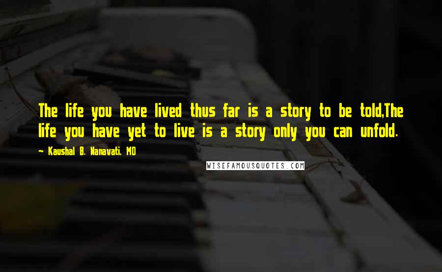 Kaushal B. Nanavati, MD Quotes: The life you have lived thus far is a story to be told,The life you have yet to live is a story only you can unfold.