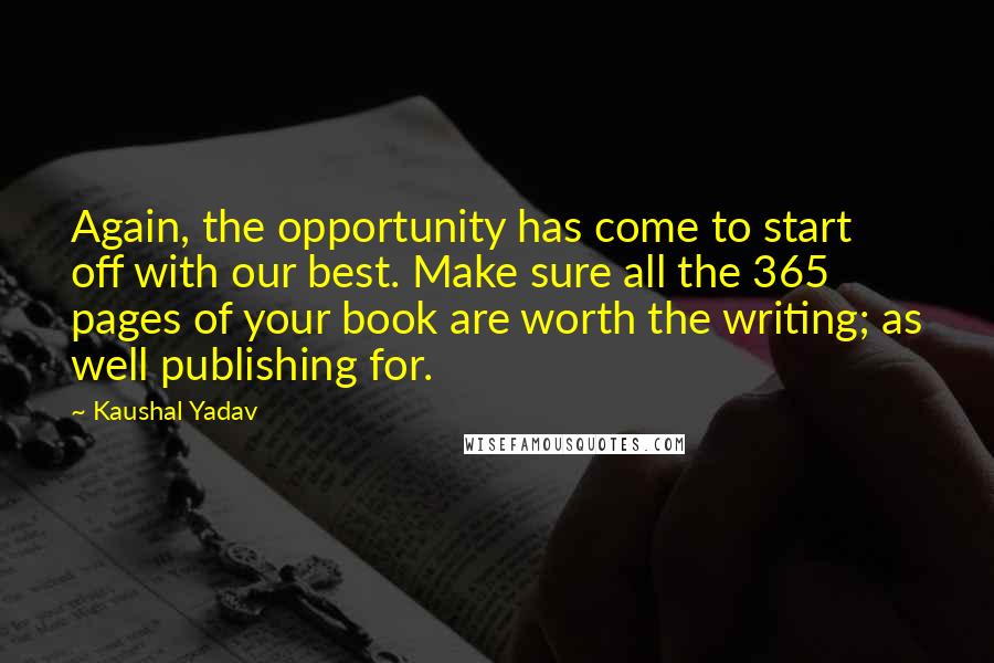 Kaushal Yadav Quotes: Again, the opportunity has come to start off with our best. Make sure all the 365 pages of your book are worth the writing; as well publishing for.