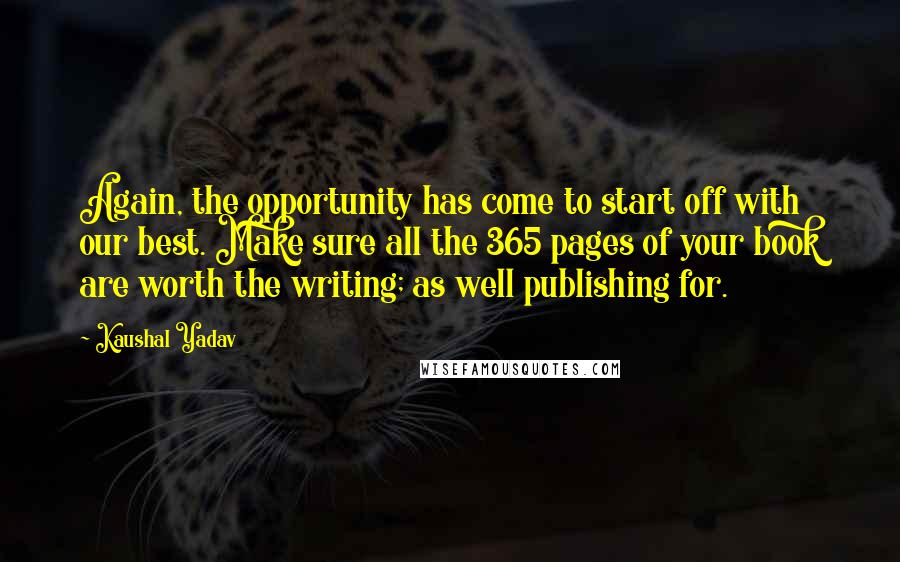 Kaushal Yadav Quotes: Again, the opportunity has come to start off with our best. Make sure all the 365 pages of your book are worth the writing; as well publishing for.