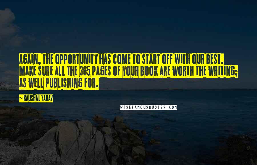 Kaushal Yadav Quotes: Again, the opportunity has come to start off with our best. Make sure all the 365 pages of your book are worth the writing; as well publishing for.