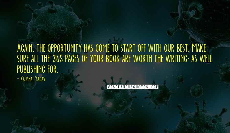 Kaushal Yadav Quotes: Again, the opportunity has come to start off with our best. Make sure all the 365 pages of your book are worth the writing; as well publishing for.