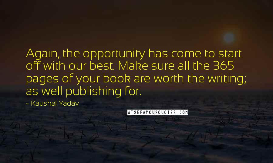 Kaushal Yadav Quotes: Again, the opportunity has come to start off with our best. Make sure all the 365 pages of your book are worth the writing; as well publishing for.