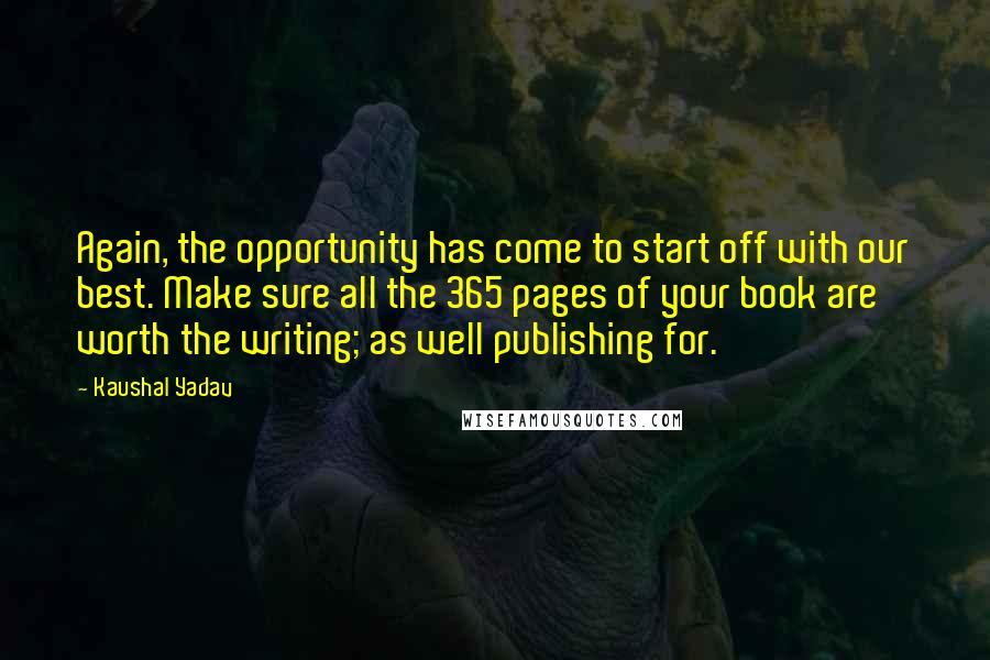 Kaushal Yadav Quotes: Again, the opportunity has come to start off with our best. Make sure all the 365 pages of your book are worth the writing; as well publishing for.