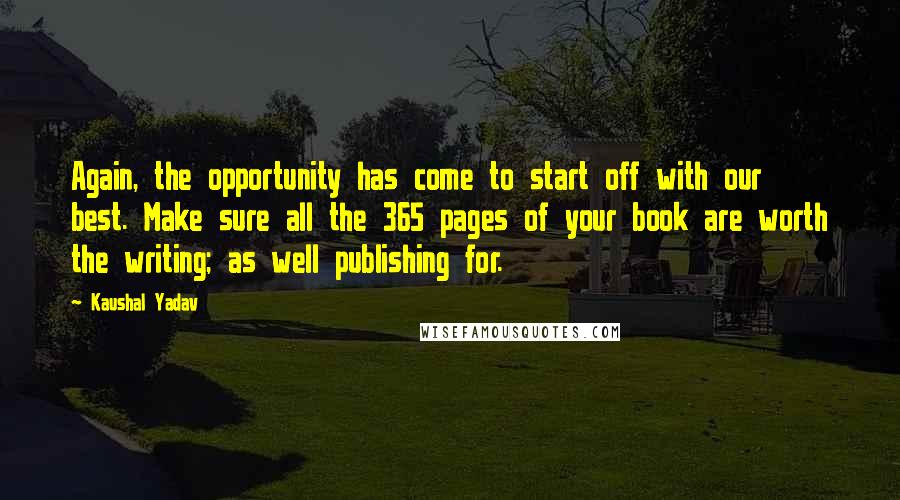Kaushal Yadav Quotes: Again, the opportunity has come to start off with our best. Make sure all the 365 pages of your book are worth the writing; as well publishing for.