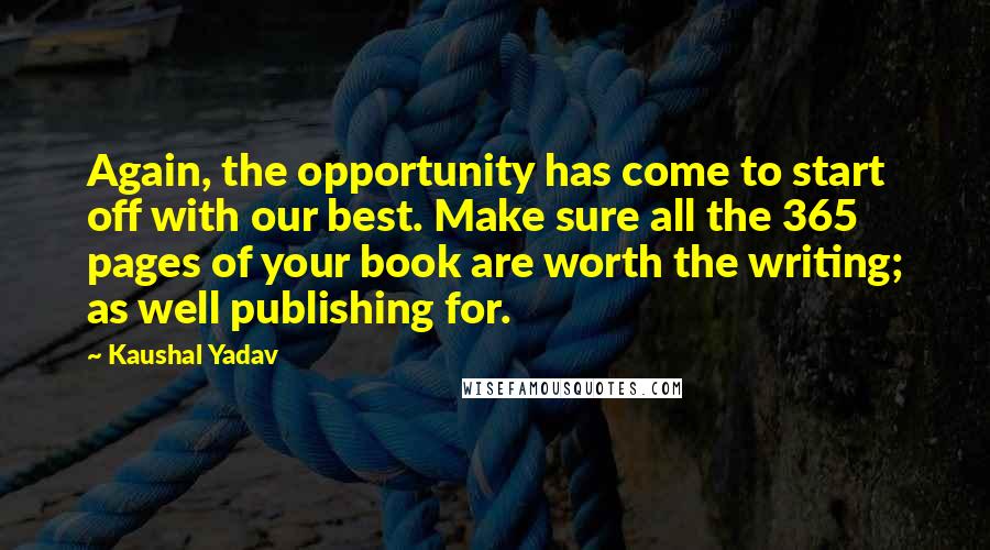 Kaushal Yadav Quotes: Again, the opportunity has come to start off with our best. Make sure all the 365 pages of your book are worth the writing; as well publishing for.