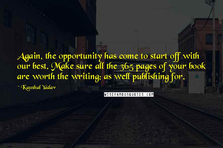 Kaushal Yadav Quotes: Again, the opportunity has come to start off with our best. Make sure all the 365 pages of your book are worth the writing; as well publishing for.