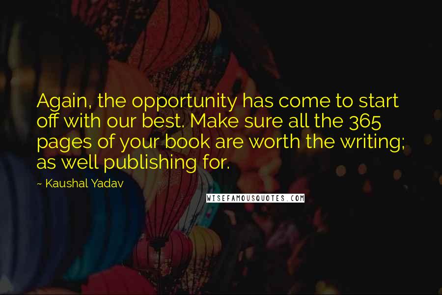 Kaushal Yadav Quotes: Again, the opportunity has come to start off with our best. Make sure all the 365 pages of your book are worth the writing; as well publishing for.
